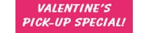 VALENTINE’S PICK-UP SPECIAL!